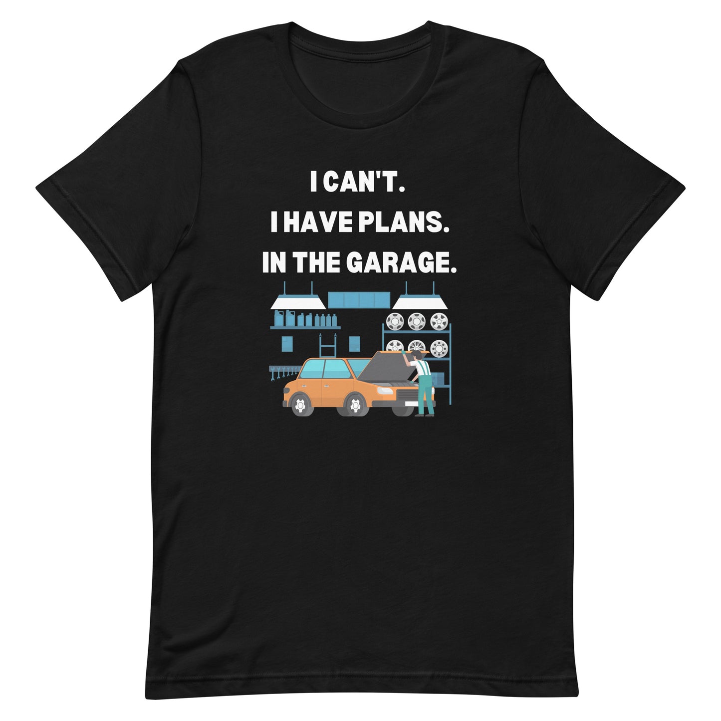 I CAN'T. I HAVE PLANS. IN THE GARAGE. TEE - BLACK
