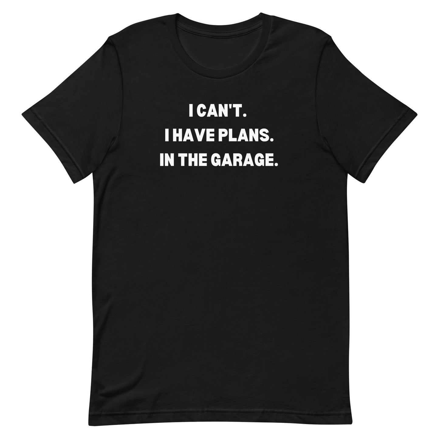 I CAN'T. I HAVE PLANS. IN THE GARAGE. TEE - BLACK