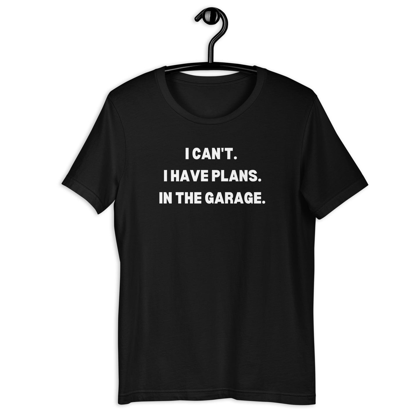 I CAN'T. I HAVE PLANS. IN THE GARAGE. TEE - BLACK